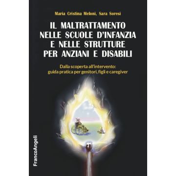 Il maltrattamento nelle scuole d'infanzia e nelle strutture per anziani e disabili. Dalla scoperta all'intervento: guida pratica per genitori, figli e caregiver