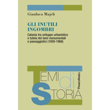 Gli inutili ingombri. Catania tra sviluppo urbanistico e tutela dei beni monumentali e paesaggistici (1939-1968)