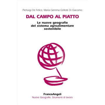 Dal campo al piatto. Le nuove geografie del sistema agroalimentare sostenibile (De Felice, Grillotti - Franco Angeli)