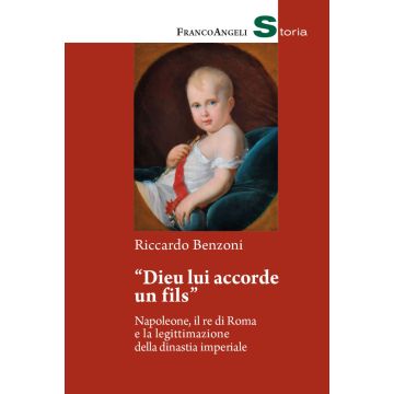 «Dieu lui accorde un fils». Napoleone, il re di Roma e la legittimazione della dinastia imperiale