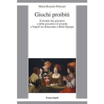 Giochi proibiti. Il mondo dei giocatori e delle giocatrici d'azzardo a Napoli tra Settecento e Belle Époque
