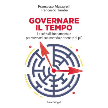 Governare il tempo. La soft skill fondamentale per stressarsi con metodo e ottenere di più