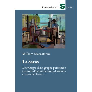 La Saras. Lo sviluppo di un gruppo petrolifero tra storia d'industria, storia d'impresa e storia del lavoro