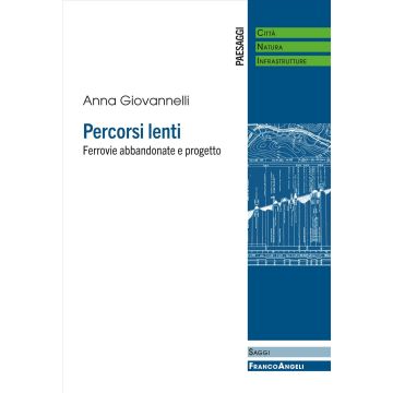 Percorsi lenti. Ferrovie abbandonate e progetto (Giovannelli Anna - Franco Angeli)