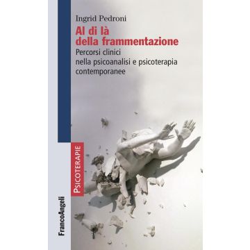 Al di là della frammentazione. Percorsi clinici nella psicoanalisi e psicoterapia contemporanee