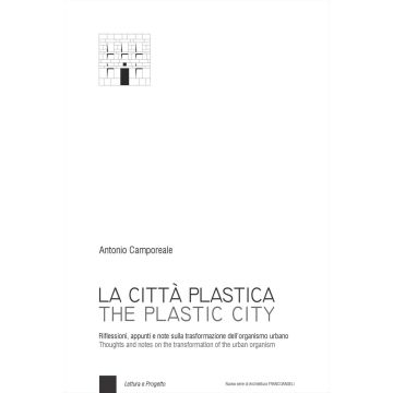 La città plastica. Riflessioni, appunti e note sulla trasformazione dell'organismo urbano-The plastic city. Thoughts and notes on the transformation of the urban organism. Ediz. bilingue