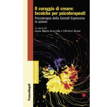 Il coraggio di creare: tecniche per psicoterapeuti. Psicoterapia della Gestalt Espressiva in azione
