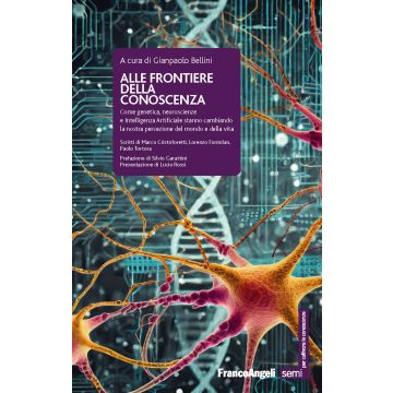 Alle frontiere della conoscenza. Come genetica, neuroscienze e Intelligenza Artificiale stanno cambiando la nostra percezione del mondo e della vita