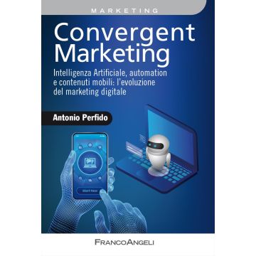 Convergent marketing. Intelligenza Artificiale, automation e contenuti mobili: l'evoluzione del marketing digitale
