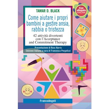 Come aiutare i propri bambini a gestire ansia, rabbia o tristezza. 42 attività divertenti con l'Acceptance and Commitment Therapy (Black Tamar D.;Pergolizzi F.;Ferramosca G. - Franco Angeli)