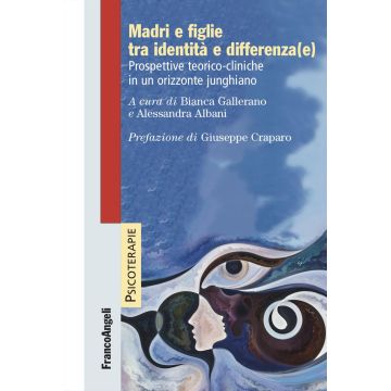 Madri e figlie tra identità e differenza(e). Prospettive teorico-cliniche in un orizzonte junghiano (Gallerano Bianca; Albani Alessandra - Franco Angeli)