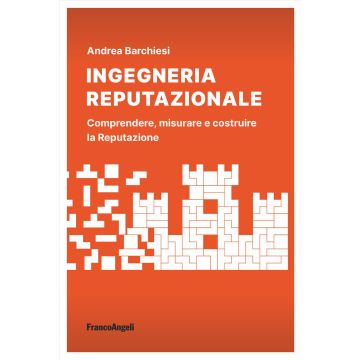 Ingegneria reputazionale. Comprendere, misurare e costruire la reputazione