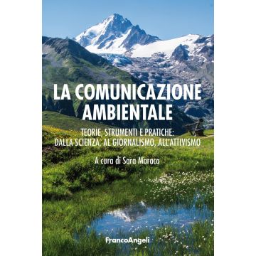 La comunicazione ambientale. Teoria, strumenti e pratiche: dalla scienza al giornalismo all'attivismo