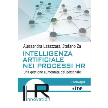 Intelligenza artificiale nei processi HR. Una gestione aumentata del personale (Lazazzara Alessandra; Za Stefano - Franco Angeli)
