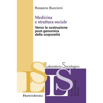 Medicina e struttura sociale. Verso la costruzione post-genomica della corporeità (Buccioni Rossano - Franco Angeli)