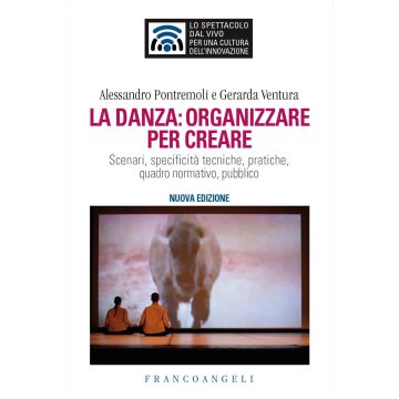 La danza: organizzare per creare. Scenari, specificità tecniche, pratiche, quadro normativo, pubblico 2/ed. 2025 (Pontremoli Alessandro; Ventura Gerarda - Franco Angeli)