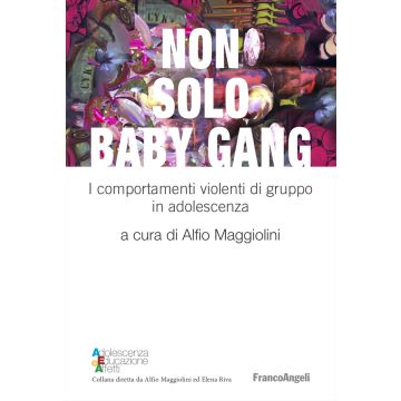 Non solo baby gang. I comportamenti violenti di gruppo in adolescenza (Maggiolini Alfio- Franco Angeli)