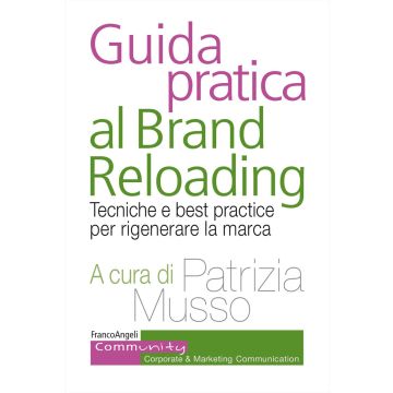 Guida pratica al brand reloading. Tecniche e best practice per rigenerare la marca (Musso Patrizia - Franco Angeli)