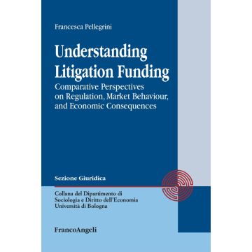 Understanding Litigation Funding. Comparative perspectives on regulation, market behaviour, and economic consequences (Pellegrini Francesca - Franco Angeli)