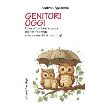 Genitori oggi. Come affrontare le paure del nostro tempo e dare serenità ai nostri figli (Spatuzzi Andrea - Franco Angeli)