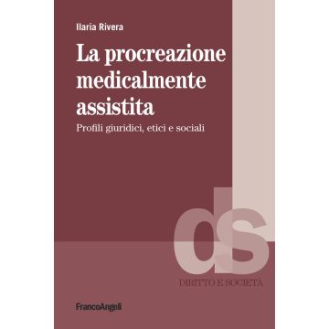 La procreazione medicalmente assistita. Profili giuridici, etici e sociali (Rivera Ilaria - Franco Angeli)