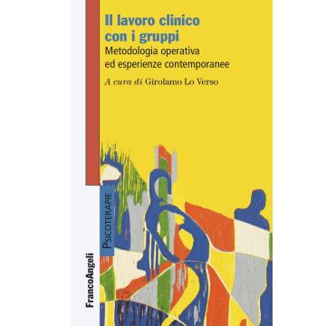 Il lavoro clinico con i gruppi. Metodologia operativa ed esperienze contemporanee (Lo Verso Girolamo - Franco Angeli)