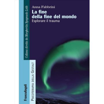 La fine della fine del mondo. Esplorare il trauma (Psicoterapia della Gestalt - Anna Fabrini - Franco Angeli)