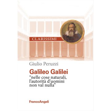 Galileo Galilei. «Nelle cose naturali l'autorità d'uomini non val nulla»