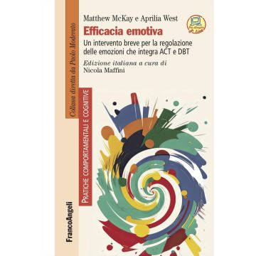 Efficacia emotiva. Un intervento breve per la regolazione delle emozioni che integra ACT e DBT. Con espansione online (McKay Matthew;West Aprilia - Franco Angeli)