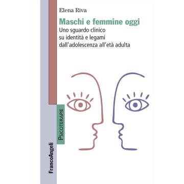 Maschi e femmine oggi. Uno sguardo clinico su identità e legami dall'adolescenza all'età adulta