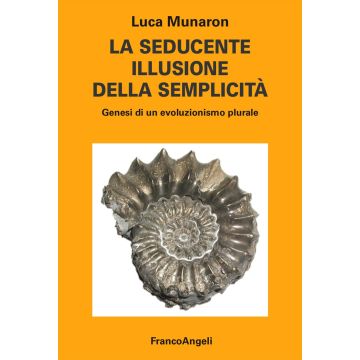La seducente illusione della semplicità. Genesi di un evoluzionismo plurale (Munaron Luca - Franco Angeli)