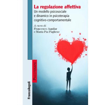 La regolazione affettiva. Un modello psicosociale e dinamico in psicoterapia cognitivo-comportamentale (Aquilar Francesco; Pugliese Maria Pia - Franco Angeli)