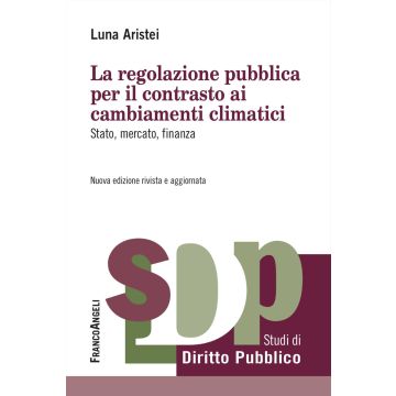 La regolazione pubblica per il contrasto ai cambiamenti climatici. Stato, mercato, finanza (Aristei Luna - Franco Angeli)