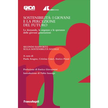 Sostenibilità: i giovani e la percezione del futuro. Le domande, le urgenze e le speranze delle giovani generazioni. Secondo Rapporto sulla sostenibilità sociale (Aragno Paola; Cenci Cristina; Pozzi Enrico - Franco Angeli)