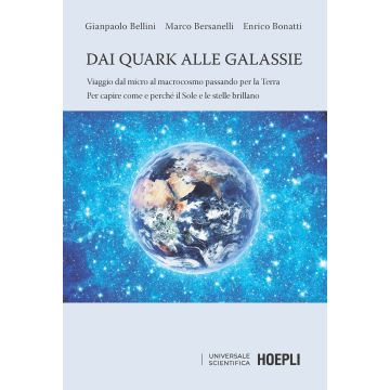 Dai quark alle galassie. Viaggio dal micro al macrocosmo passando per la Terra. Per capire come e perché il Sole e le stelle brillano
