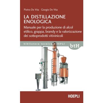 La distillazione enologica. Manuale per la produzione di alcol etilico, grappa, brandy e la valorizzazione dei sottoprodotti vitivinicoli