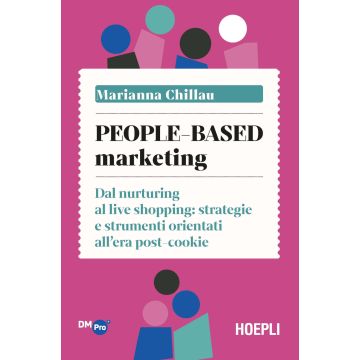 People-based marketing. Dal nurturing al live shopping: strategie e strumenti orientati all'era post-cookie