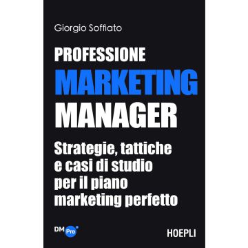 Professione Marketing Manager. Strategie, tattiche e casi di studio per il piano marketing perfetto