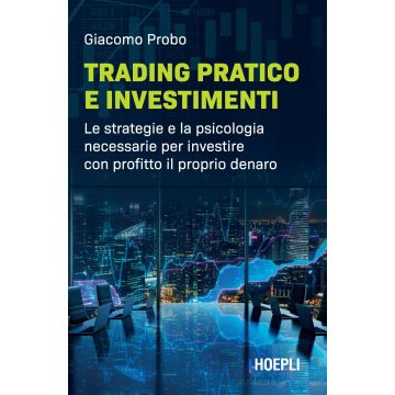 Trading pratico e investimenti. Le strategie e la psicologia necessarie per investire con profitto il proprio denaro