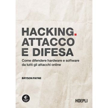 Hacking. Attacco e difesa. Come difendere hardware e software da tutti gli attacchi online