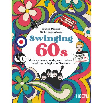 Swinging 60s. Musica, cinema, moda, arte e cultura nella Londra degli anni Sessanta (Dassisti Franco; Iossa Michelangelo - Hoepli)