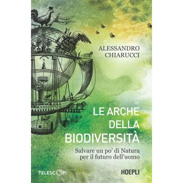Le arche della biodiversità. Salvare un po' di natura per il futuro dell'uomo