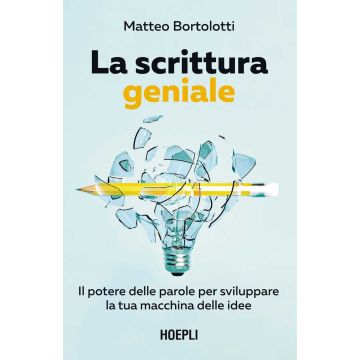 La scrittura geniale. Il potere delle parole per sviluppare la tua macchina delle idee (Bortolotti Matteo - Hoepli)