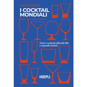 I cocktail mondiali. Tutti i cocktail ufficiali IBA e i grandi esclusi (Il libro dei cocktail - Federico Mastellari - Hoepli)
