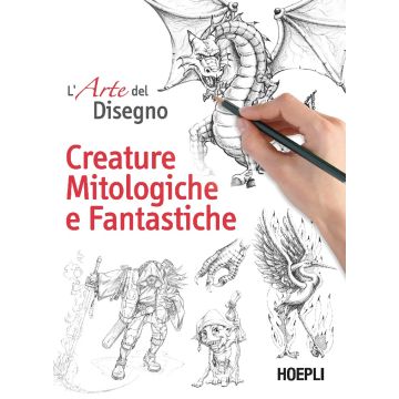 L'arte del disegno. Creature mitologiche e fantastiche