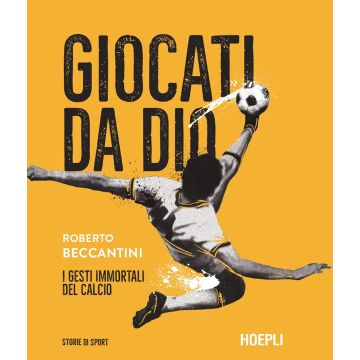 Giocati da dio. I gesti immortali del calcio
