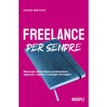 Freelance per sempre. Manuale della libera professione: appunti, regole e consigli strategici