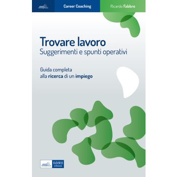 Trovare lavoro. Suggerimenti e spunti operativi. Guida completa alla ricerca di un impiego