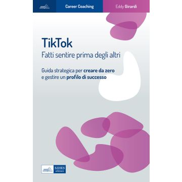 Tiktok. Fatti sentire prima degli altri. Guida strategica per creare da zero e gestire un profilo di successo