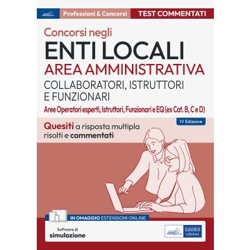 Concorsi negli enti locali. Test commentati. QUESITI a risposta multipla con soluzione commentata. Per i profili di Collaboratore, Istruttore, Istruttore direttivo e Funzionario e EQ (ex B, C, D). Con software di simulazione